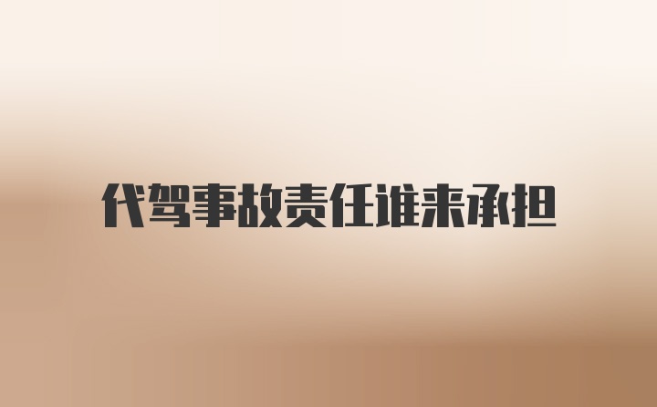 代驾事故责任谁来承担