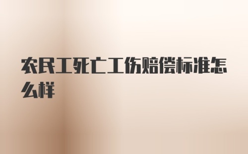 农民工死亡工伤赔偿标准怎么样