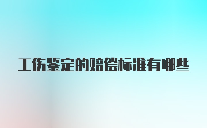 工伤鉴定的赔偿标准有哪些