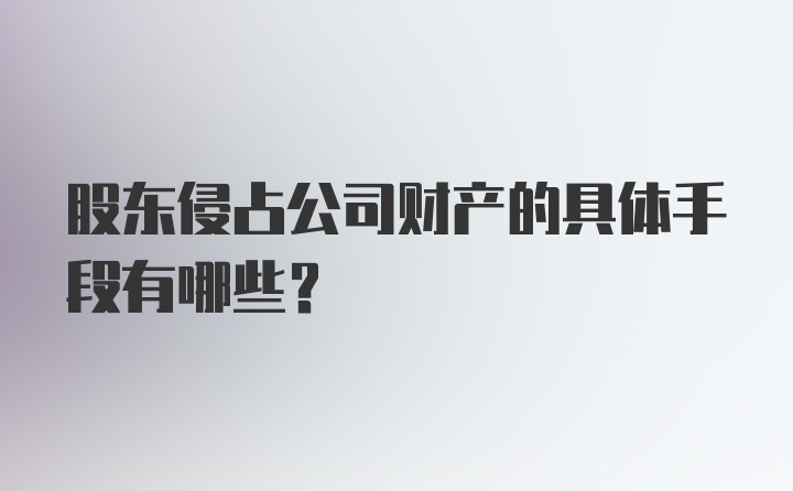 股东侵占公司财产的具体手段有哪些？