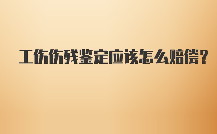 工伤伤残鉴定应该怎么赔偿？