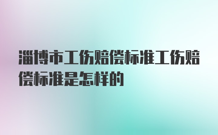 淄博市工伤赔偿标准工伤赔偿标准是怎样的