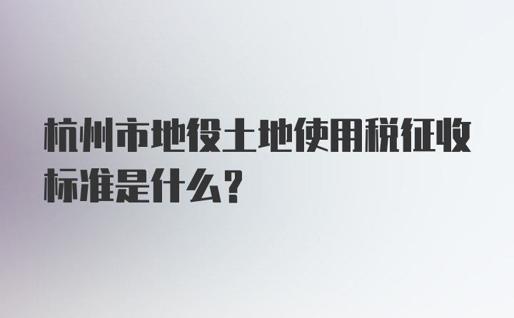 杭州市地役土地使用税征收标准是什么？
