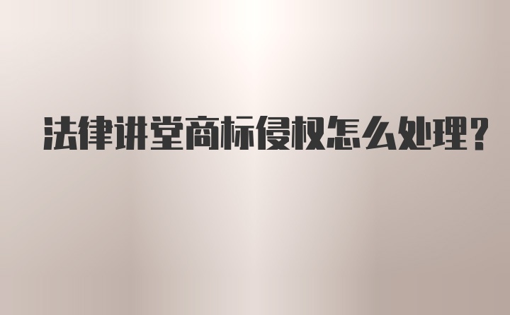 法律讲堂商标侵权怎么处理？