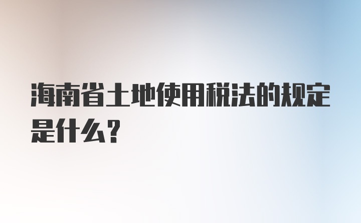 海南省土地使用税法的规定是什么？