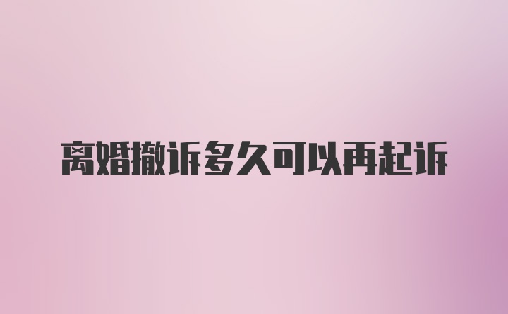 离婚撤诉多久可以再起诉