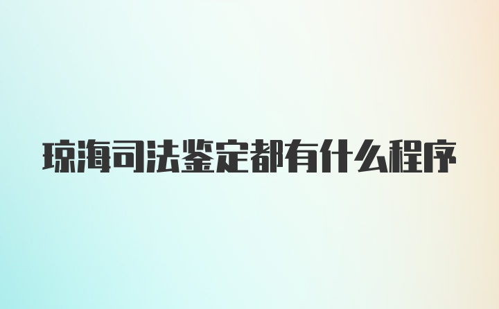 琼海司法鉴定都有什么程序