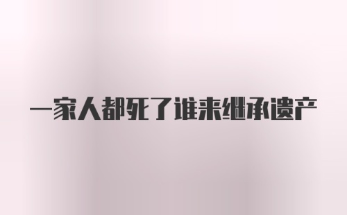 一家人都死了谁来继承遗产