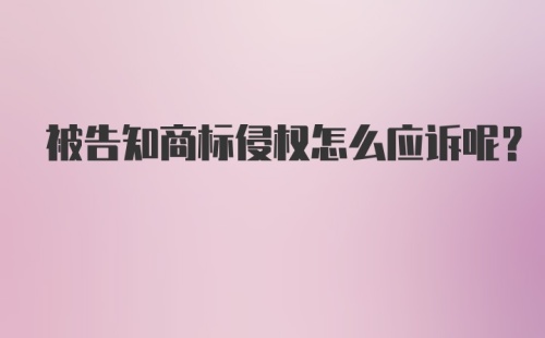 被告知商标侵权怎么应诉呢?