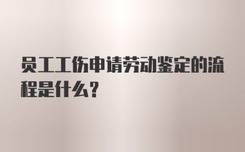 员工工伤申请劳动鉴定的流程是什么？