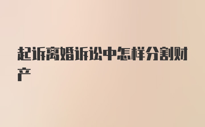 起诉离婚诉讼中怎样分割财产