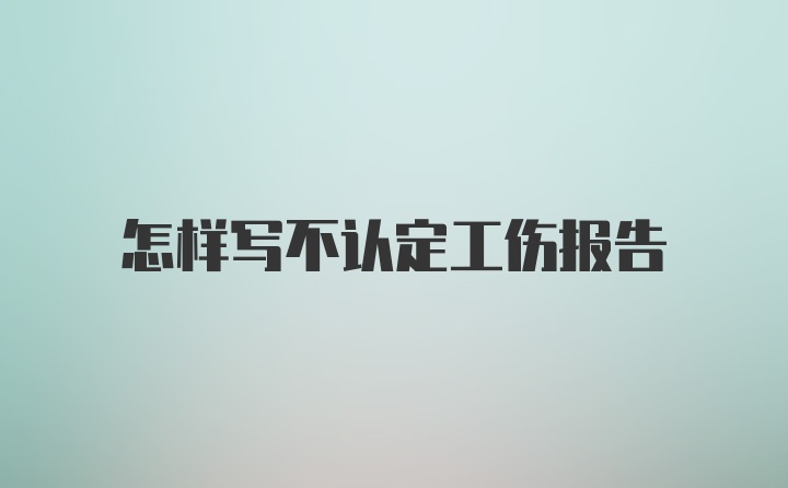 怎样写不认定工伤报告