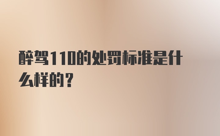 醉驾110的处罚标准是什么样的？