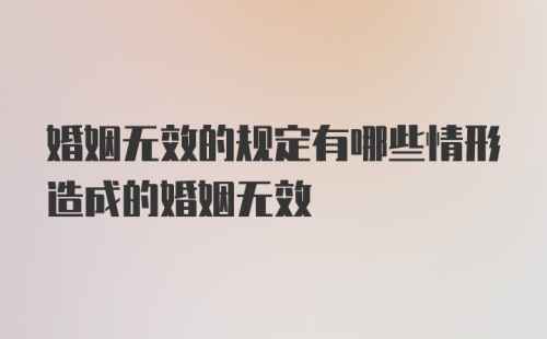 婚姻无效的规定有哪些情形造成的婚姻无效