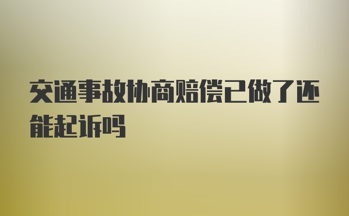 交通事故协商赔偿已做了还能起诉吗