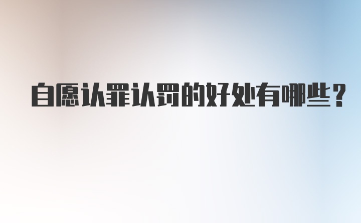 自愿认罪认罚的好处有哪些?