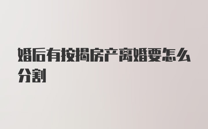 婚后有按揭房产离婚要怎么分割