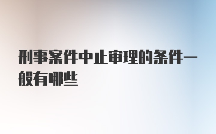 刑事案件中止审理的条件一般有哪些