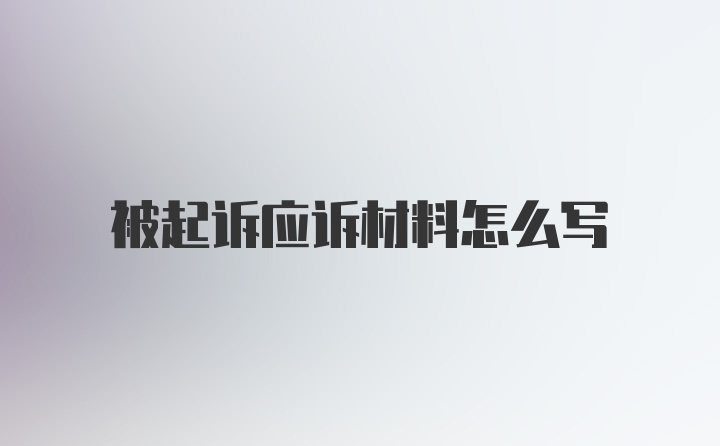 被起诉应诉材料怎么写