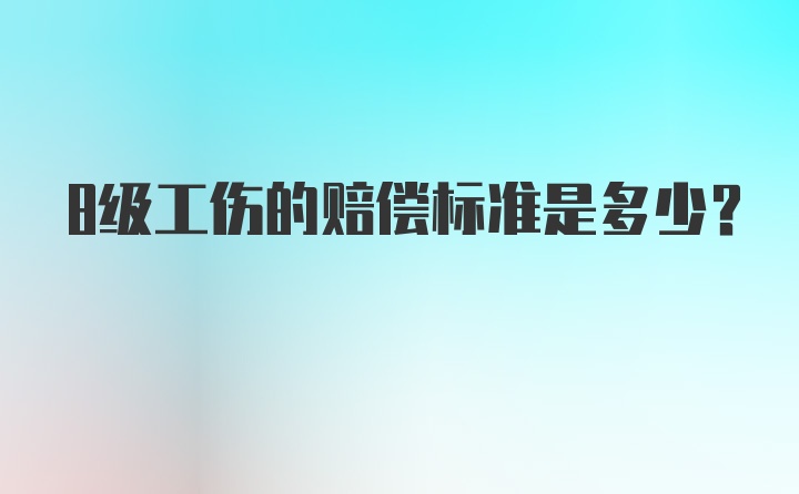 8级工伤的赔偿标准是多少？