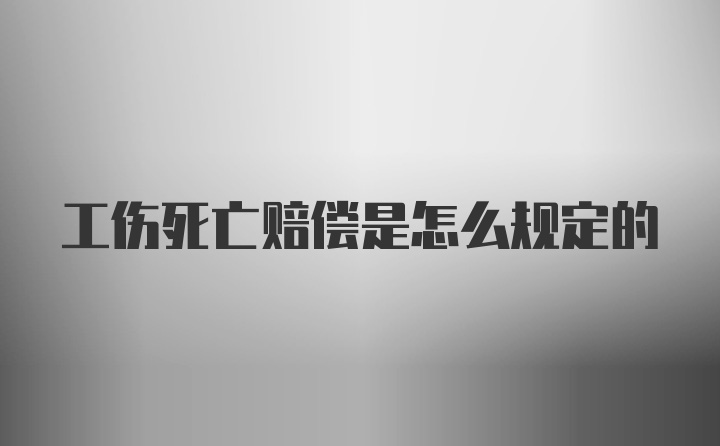 工伤死亡赔偿是怎么规定的