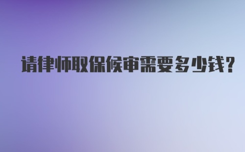 请律师取保候审需要多少钱？