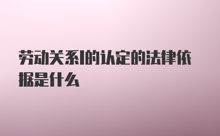 劳动关系l的认定的法律依据是什么