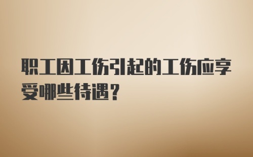 职工因工伤引起的工伤应享受哪些待遇？