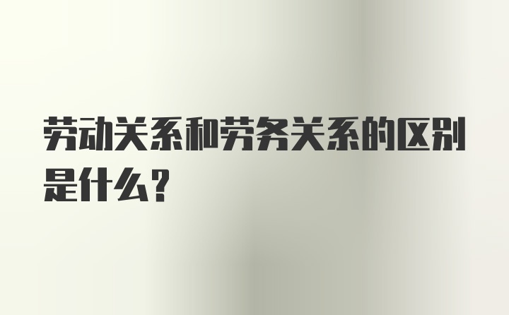 劳动关系和劳务关系的区别是什么？