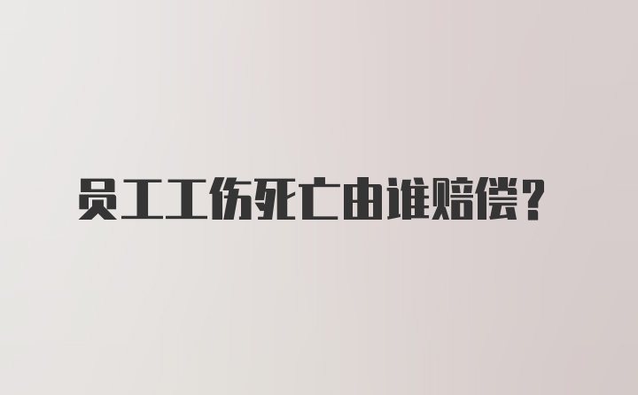 员工工伤死亡由谁赔偿？