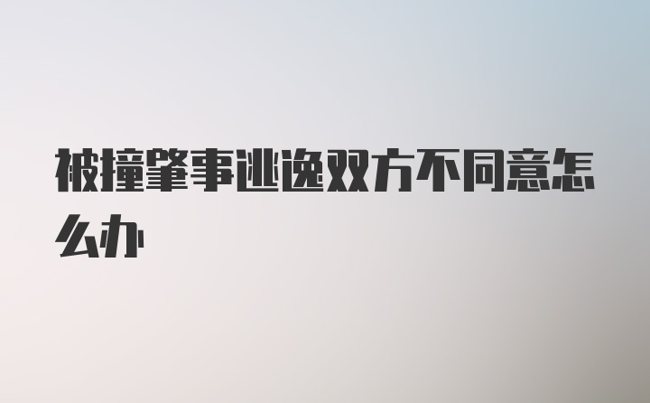 被撞肇事逃逸双方不同意怎么办