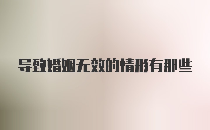 导致婚姻无效的情形有那些