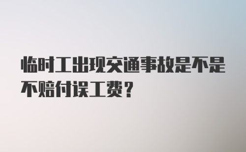 临时工出现交通事故是不是不赔付误工费？