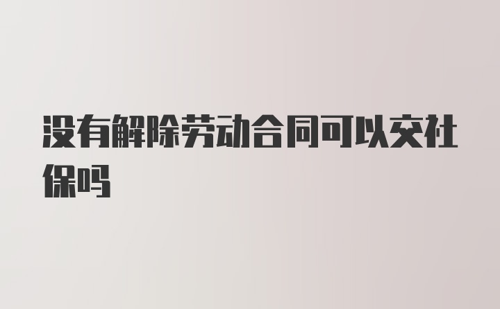 没有解除劳动合同可以交社保吗