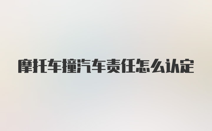 摩托车撞汽车责任怎么认定