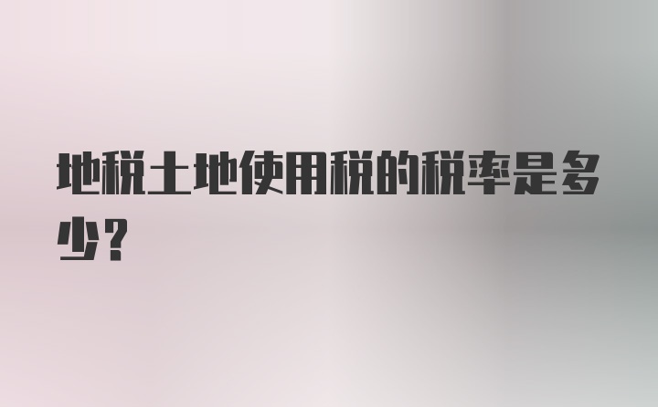 地税土地使用税的税率是多少?