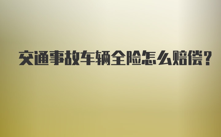 交通事故车辆全险怎么赔偿？