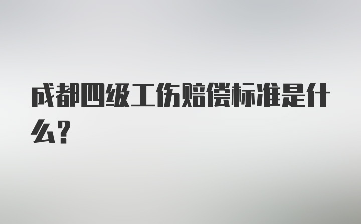 成都四级工伤赔偿标准是什么？