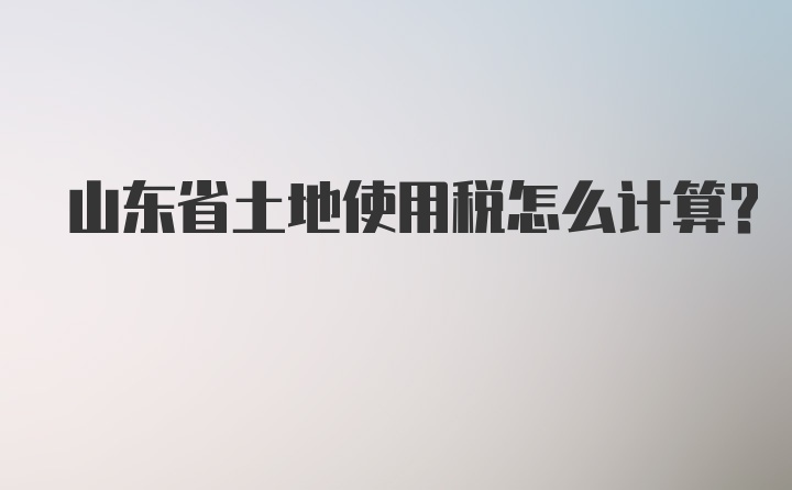 山东省土地使用税怎么计算？