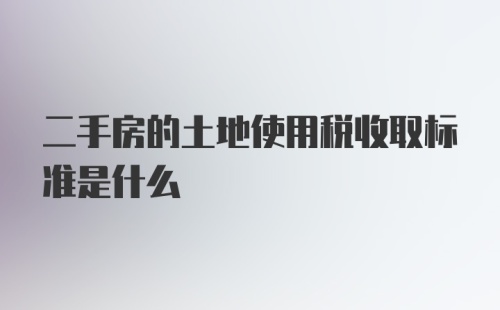 二手房的土地使用税收取标准是什么