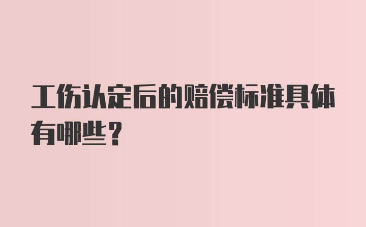 工伤认定后的赔偿标准具体有哪些？