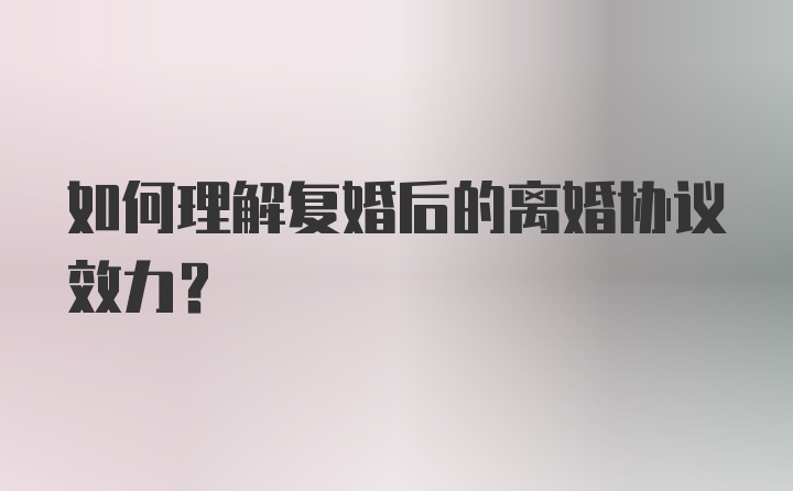 如何理解复婚后的离婚协议效力?