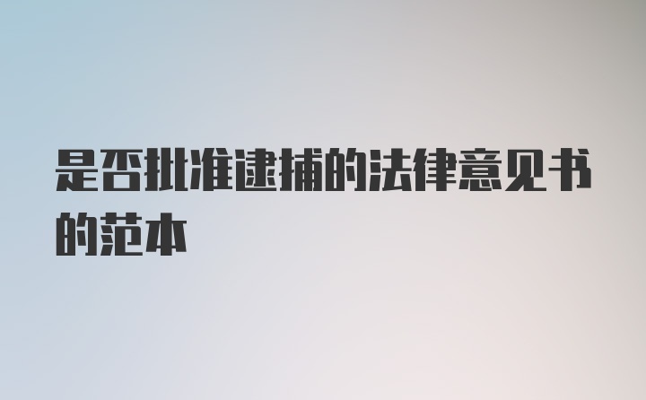 是否批准逮捕的法律意见书的范本