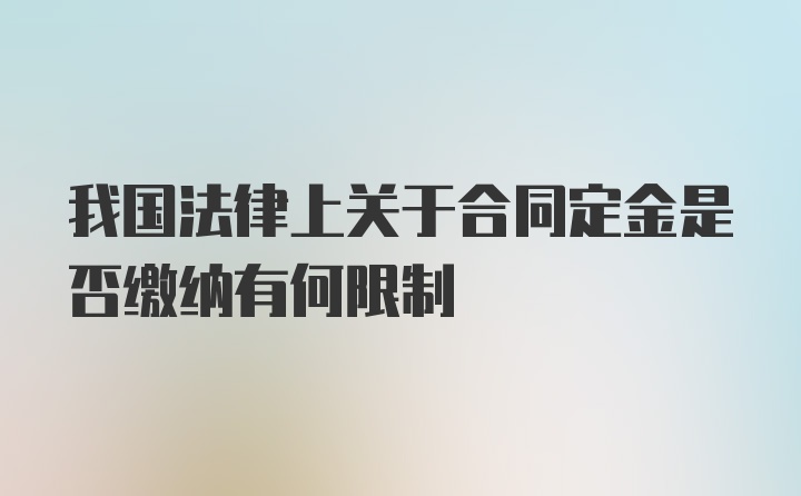 我国法律上关于合同定金是否缴纳有何限制