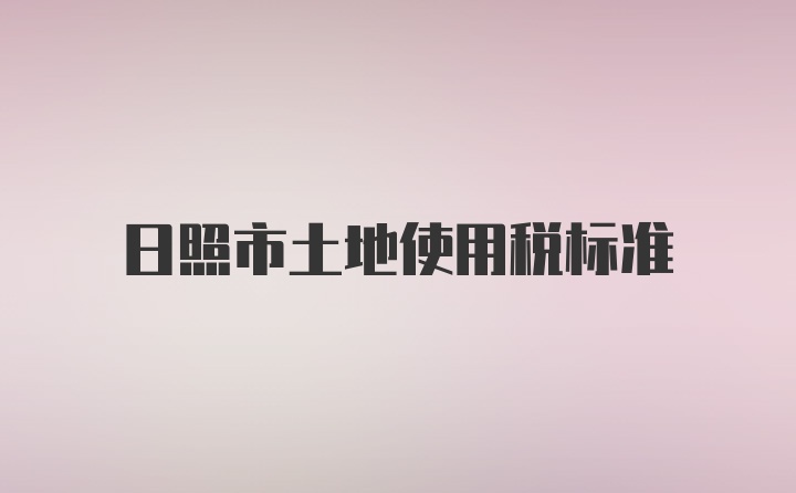 日照市土地使用税标准