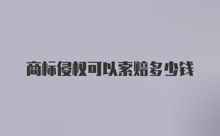 商标侵权可以索赔多少钱