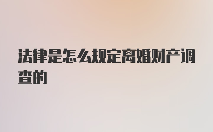 法律是怎么规定离婚财产调查的