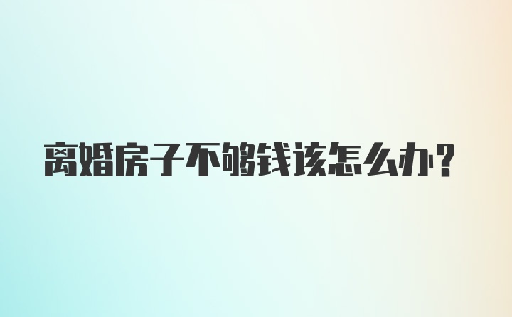 离婚房子不够钱该怎么办？