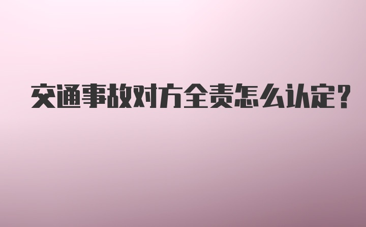 交通事故对方全责怎么认定？