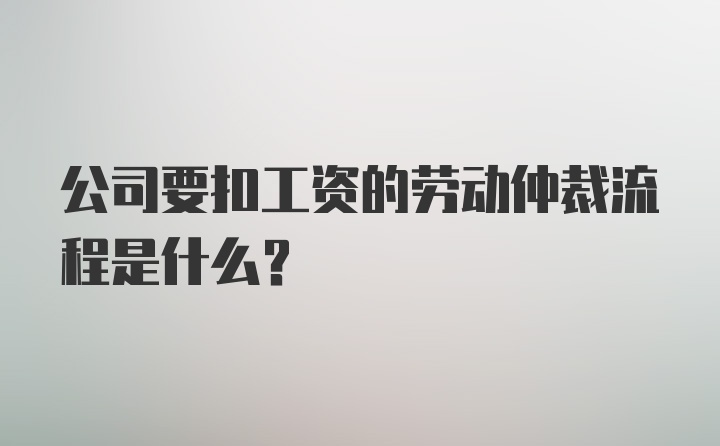 公司要扣工资的劳动仲裁流程是什么？